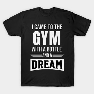 I came to gym with a bottle and a dream T-Shirt